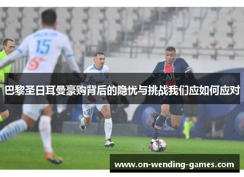 巴黎圣日耳曼豪购背后的隐忧与挑战我们应如何应对