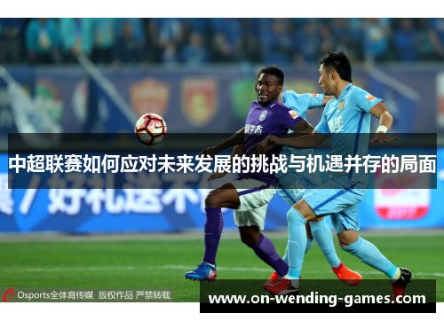 中超联赛如何应对未来发展的挑战与机遇并存的局面