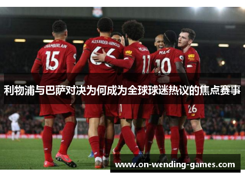 利物浦与巴萨对决为何成为全球球迷热议的焦点赛事