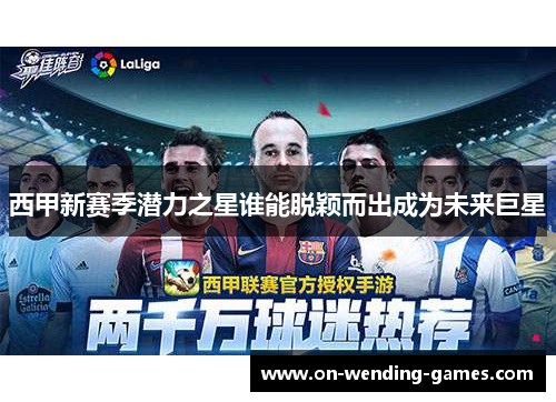 西甲新赛季潜力之星谁能脱颖而出成为未来巨星