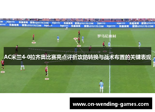 AC米兰4-0拉齐奥比赛亮点评析攻防转换与战术布置的关键表现