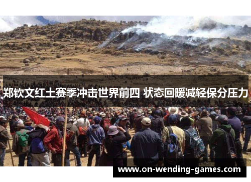 郑钦文红土赛季冲击世界前四 状态回暖减轻保分压力