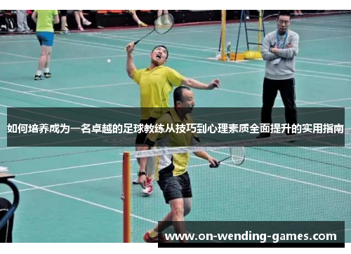 如何培养成为一名卓越的足球教练从技巧到心理素质全面提升的实用指南