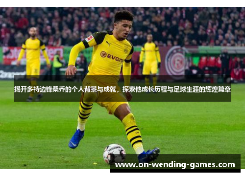 揭开多特边锋桑乔的个人背景与成就，探索他成长历程与足球生涯的辉煌篇章
