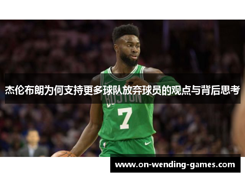杰伦布朗为何支持更多球队放弃球员的观点与背后思考