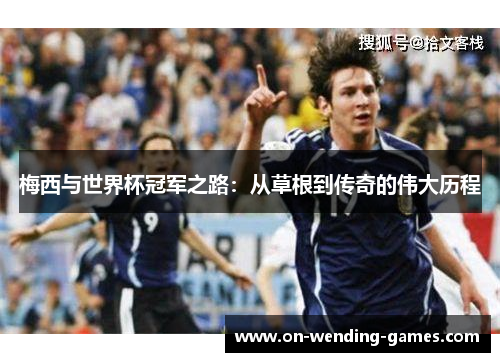 梅西与世界杯冠军之路：从草根到传奇的伟大历程