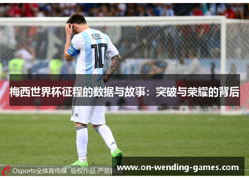 梅西世界杯征程的数据与故事：突破与荣耀的背后