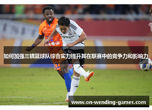 如何加强三镇篮球队综合实力提升其在联赛中的竞争力和影响力
