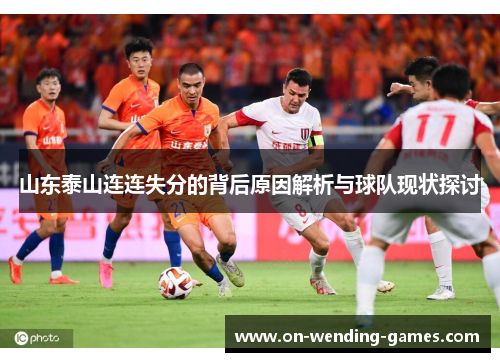 山东泰山连连失分的背后原因解析与球队现状探讨