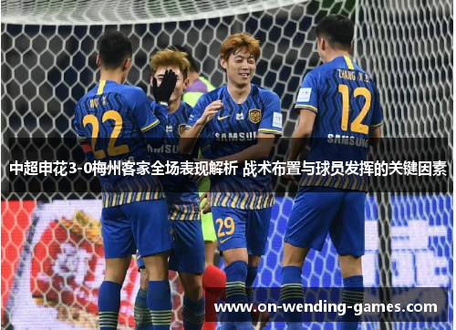中超申花3-0梅州客家全场表现解析 战术布置与球员发挥的关键因素
