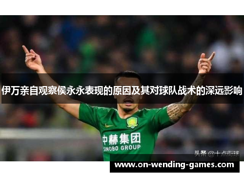 伊万亲自观察侯永永表现的原因及其对球队战术的深远影响
