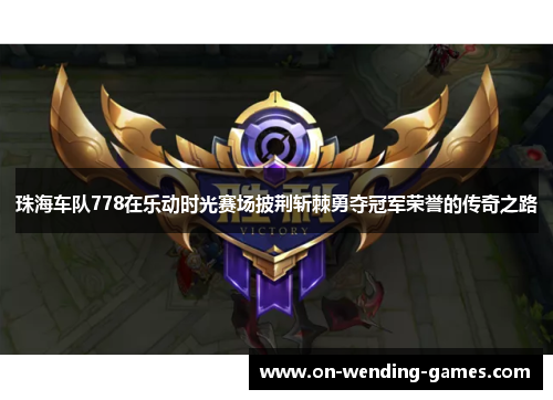珠海车队778在乐动时光赛场披荆斩棘勇夺冠军荣誉的传奇之路