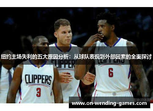 纽约主场失利的五大原因分析：从球队表现到外部因素的全面探讨