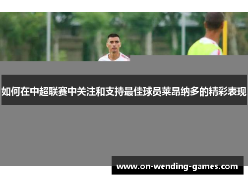 如何在中超联赛中关注和支持最佳球员莱昂纳多的精彩表现