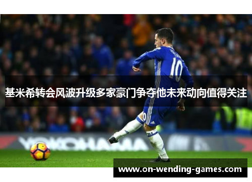 基米希转会风波升级多家豪门争夺他未来动向值得关注