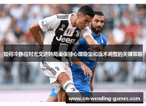 如何冷静应对尤文逆转局面保持心理稳定和战术调整的关键策略