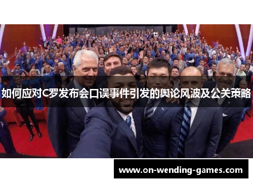 如何应对C罗发布会口误事件引发的舆论风波及公关策略