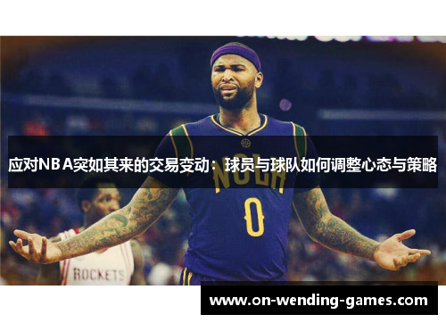 应对NBA突如其来的交易变动：球员与球队如何调整心态与策略