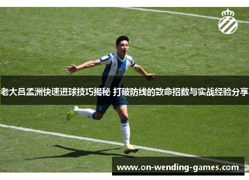 老大吕孟洲快速进球技巧揭秘 打破防线的致命招数与实战经验分享