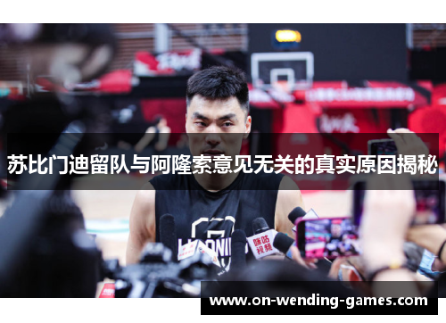 苏比门迪留队与阿隆索意见无关的真实原因揭秘