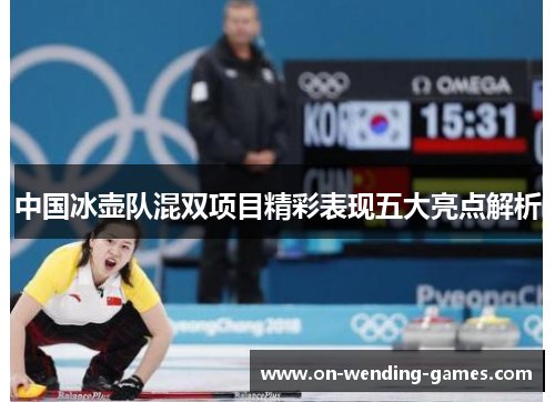 中国冰壶队混双项目精彩表现五大亮点解析
