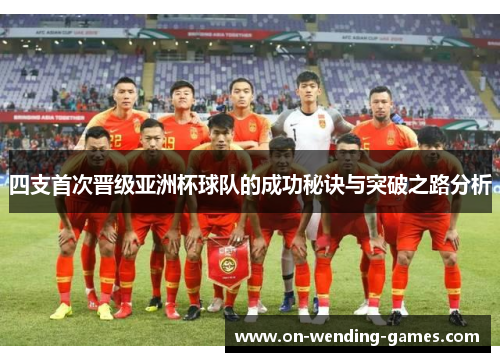 四支首次晋级亚洲杯球队的成功秘诀与突破之路分析