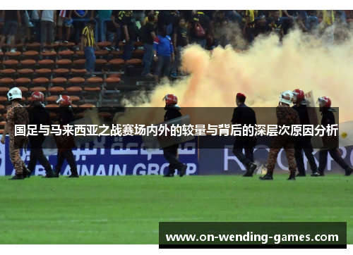 国足与马来西亚之战赛场内外的较量与背后的深层次原因分析
