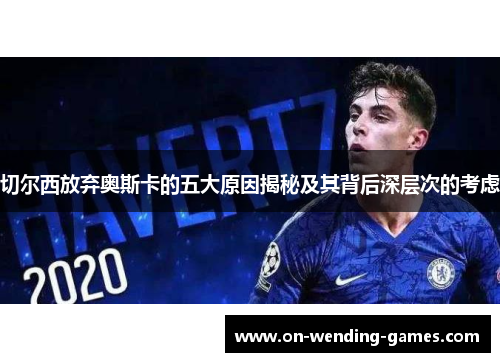 切尔西放弃奥斯卡的五大原因揭秘及其背后深层次的考虑