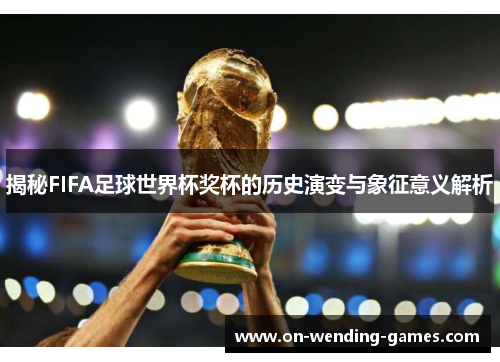 揭秘FIFA足球世界杯奖杯的历史演变与象征意义解析