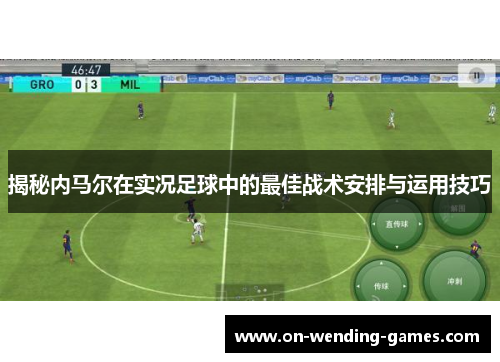 揭秘内马尔在实况足球中的最佳战术安排与运用技巧