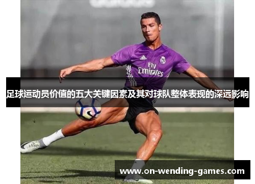 足球运动员价值的五大关键因素及其对球队整体表现的深远影响