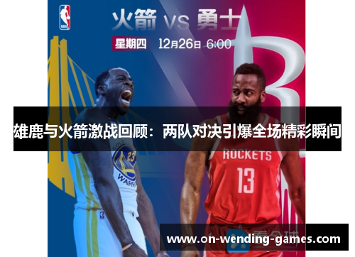 雄鹿与火箭激战回顾：两队对决引爆全场精彩瞬间