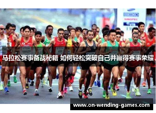 马拉松赛事备战秘籍 如何轻松突破自己并赢得赛事荣耀