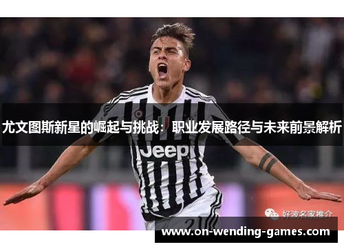 尤文图斯新星的崛起与挑战：职业发展路径与未来前景解析