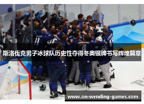 斯洛伐克男子冰球队历史性夺得冬奥银牌书写辉煌篇章