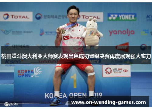 桃田贤斗澳大利亚大师赛表现出色成功晋级决赛再度展现强大实力