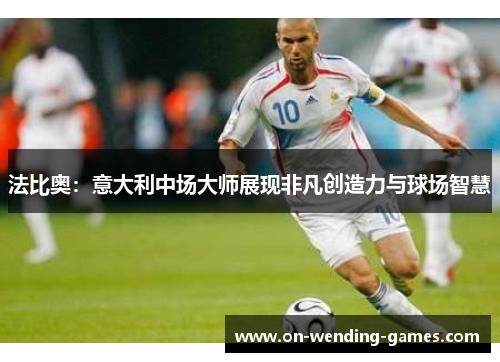 法比奥：意大利中场大师展现非凡创造力与球场智慧