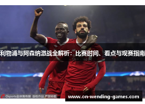 利物浦与阿森纳激战全解析：比赛时间、看点与观赛指南