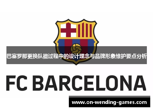 巴塞罗那更换队徽过程中的设计理念与品牌形象维护要点分析