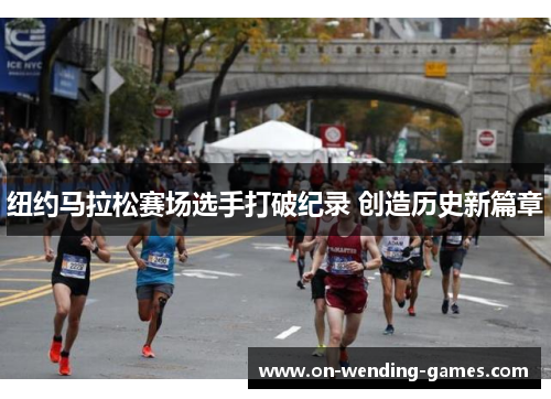 纽约马拉松赛场选手打破纪录 创造历史新篇章