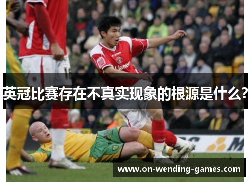 英冠比赛存在不真实现象的根源是什么？
