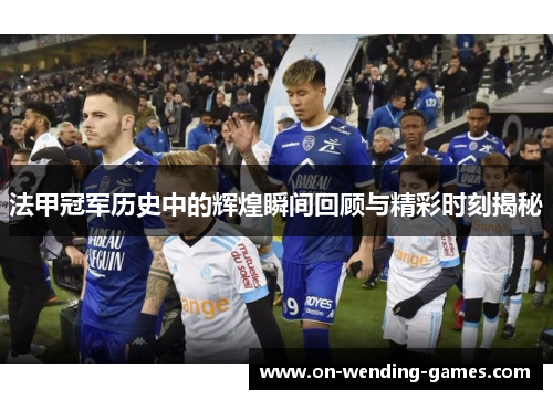 法甲冠军历史中的辉煌瞬间回顾与精彩时刻揭秘 法甲冠军历史中的辉煌瞬间回顾与精彩时刻揭秘