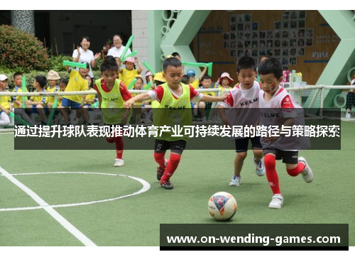 通过提升球队表现推动体育产业可持续发展的路径与策略探索 通过提升球队表现推动体育产业可持续发展的路径与策略探索