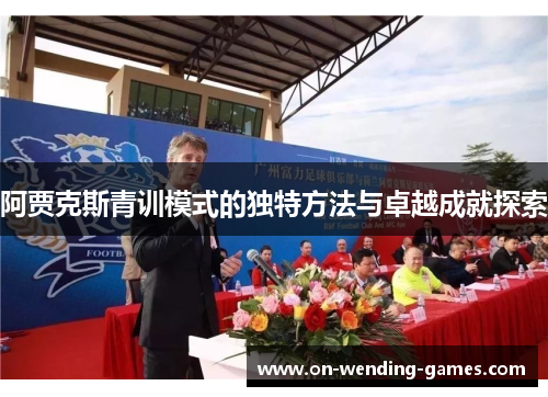 阿贾克斯青训模式的独特方法与卓越成就探索 阿贾克斯青训模式的独特方法与卓越成就探索