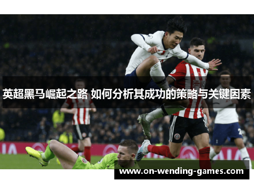 英超黑马崛起之路 如何分析其成功的策略与关键因素