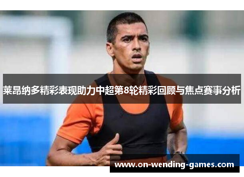 莱昂纳多精彩表现助力中超第8轮精彩回顾与焦点赛事分析 莱昂纳多精彩表现助力中超第8轮精彩回顾与焦点赛事分析