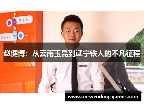 赵健博:从云南玉昆到辽宁铁人的不凡征程 赵健博:从云南玉昆到辽宁铁人的不凡征程