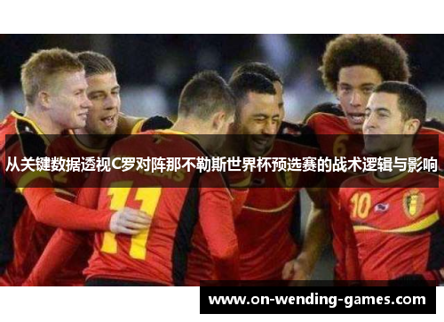 从关键数据透视C罗对阵那不勒斯世界杯预选赛的战术逻辑与影响