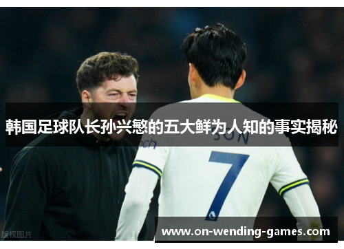 韩国足球队长孙兴慜的五大鲜为人知的事实揭秘