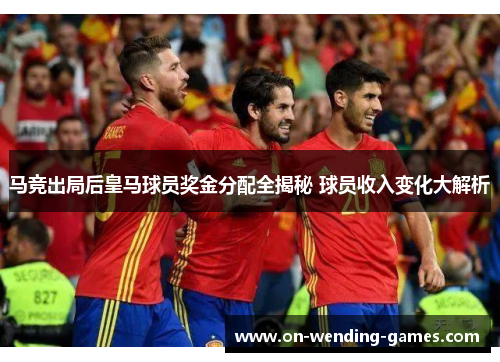 马竞出局后皇马球员奖金分配全揭秘 球员收入变化大解析